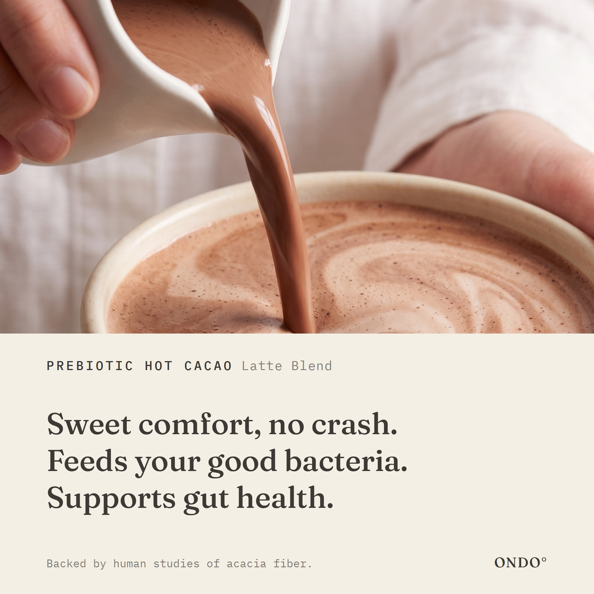 Prebiotic Hot Cacao (Latte Blend) benefits: Sweet comfort, no crash. Feeds your good bacteria. Supports gut health.